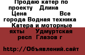 Продаю катер по проекту › Длина ­ 12 › Цена ­ 2 500 000 - Все города Водная техника » Катера и моторные яхты   . Удмуртская респ.,Глазов г.